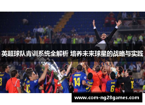 英超球队青训系统全解析 培养未来球星的战略与实践 英超球队青训系统全解析 培养未来球星的战略与实践