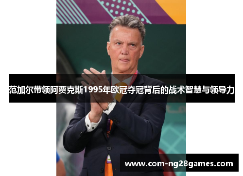 范加尔带领阿贾克斯1995年欧冠夺冠背后的战术智慧与领导力 范加尔带领阿贾克斯1995年欧冠夺冠背后的战术智慧与领导力