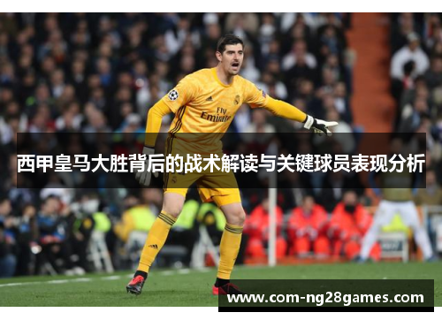 西甲皇马大胜背后的战术解读与关键球员表现分析 西甲皇马大胜背后的战术解读与关键球员表现分析