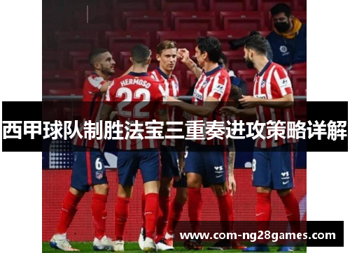西甲球队制胜法宝三重奏进攻策略详解 西甲球队制胜法宝三重奏进攻策略详解