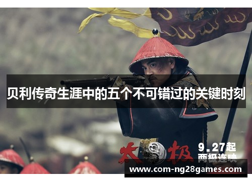 贝利传奇生涯中的五个不可错过的关键时刻 贝利传奇生涯中的五个不可错过的关键时刻