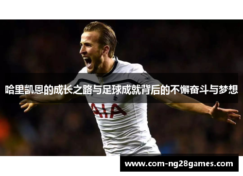 哈里凯恩的成长之路与足球成就背后的不懈奋斗与梦想 哈里凯恩的成长之路与足球成就背后的不懈奋斗与梦想