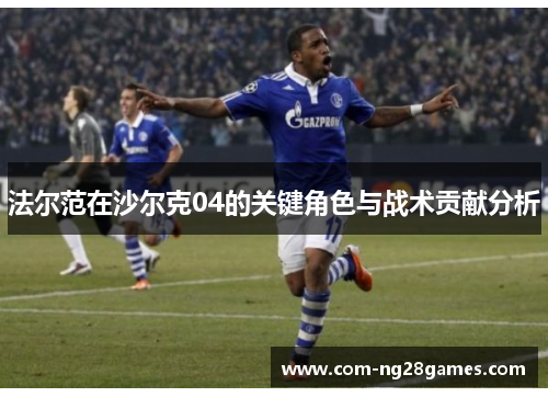 法尔范在沙尔克04的关键角色与战术贡献分析