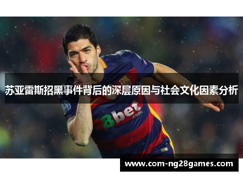 苏亚雷斯招黑事件背后的深层原因与社会文化因素分析