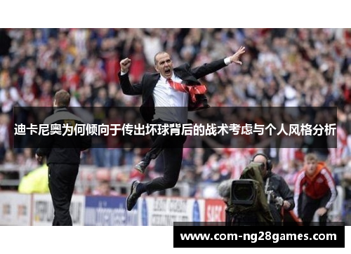 迪卡尼奥为何倾向于传出坏球背后的战术考虑与个人风格分析