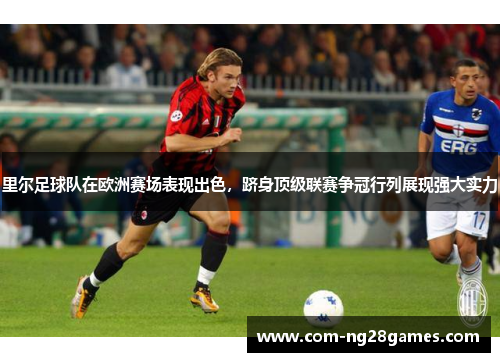 里尔足球队在欧洲赛场表现出色,跻身顶级联赛争冠行列展现强大实力 里尔足球队在欧洲赛场表现出色,跻身顶级联赛争冠行列展现强大实力