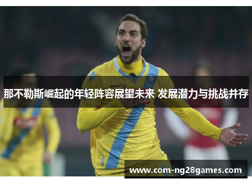 那不勒斯崛起的年轻阵容展望未来 发展潜力与挑战并存