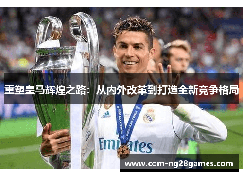 重塑皇马辉煌之路:从内外改革到打造全新竞争格局 重塑皇马辉煌之路:从内外改革到打造全新竞争格局