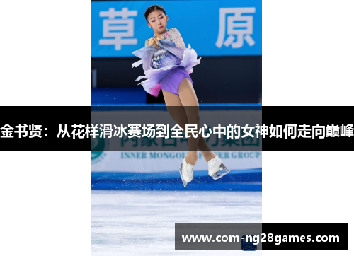 金书贤:从花样滑冰赛场到全民心中的女神如何走向巅峰 金书贤:从花样滑冰赛场到全民心中的女神如何走向巅峰