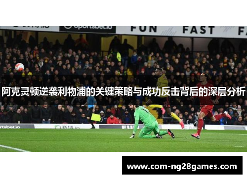 阿克灵顿逆袭利物浦的关键策略与成功反击背后的深层分析 阿克灵顿逆袭利物浦的关键策略与成功反击背后的深层分析