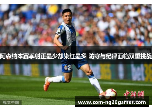 阿森纳本赛季射正最少却染红最多 防守与纪律面临双重挑战