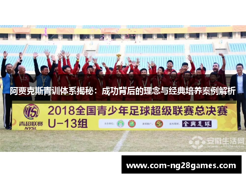 阿贾克斯青训体系揭秘：成功背后的理念与经典培养案例解析