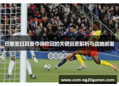 巴黎圣日耳曼夺得欧冠的关键因素解析与战略部署