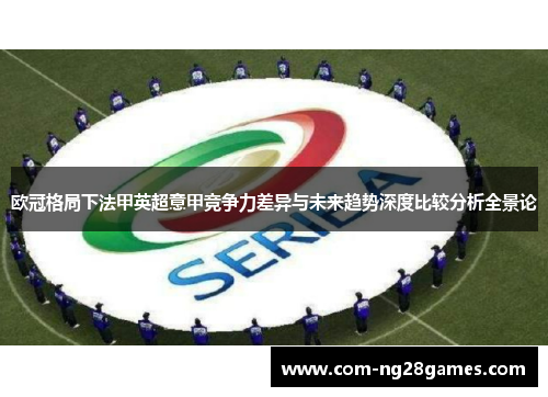 欧冠格局下法甲英超意甲竞争力差异与未来趋势深度比较分析全景论