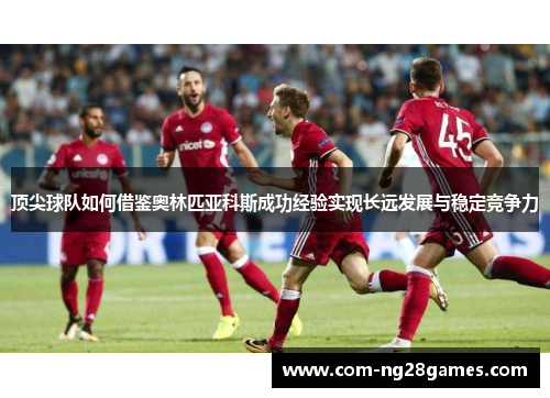 顶尖球队如何借鉴奥林匹亚科斯成功经验实现长远发展与稳定竞争力
