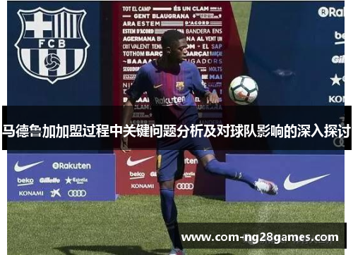 马德鲁加加盟过程中关键问题分析及对球队影响的深入探讨
