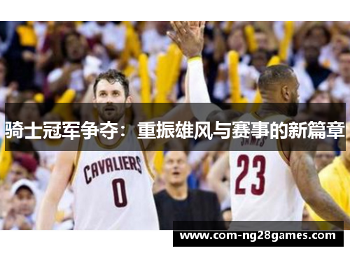 骑士冠军争夺：重振雄风与赛事的新篇章