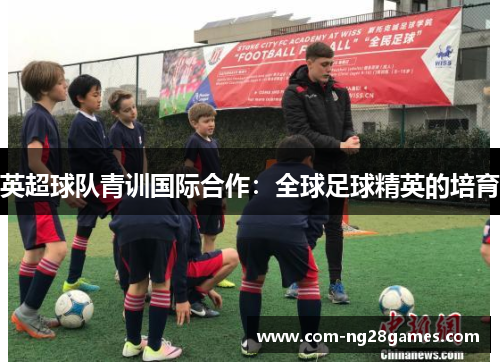 英超球队青训国际合作：全球足球精英的培育
