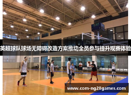 英超球队球场无障碍改造方案推动全员参与提升观赛体验 英超球队球场无障碍改造方案推动全员参与提升观赛体验