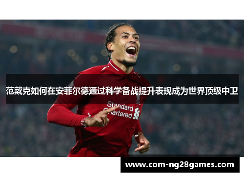 范戴克如何在安菲尔德通过科学备战提升表现成为世界顶级中卫