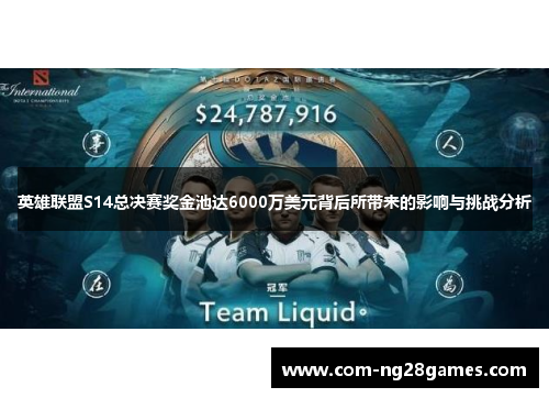 英雄联盟S14总决赛奖金池达6000万美元背后所带来的影响与挑战分析