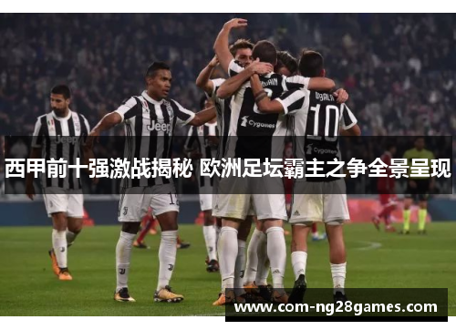 西甲前十强激战揭秘 欧洲足坛霸主之争全景呈现 西甲前十强激战揭秘 欧洲足坛霸主之争全景呈现