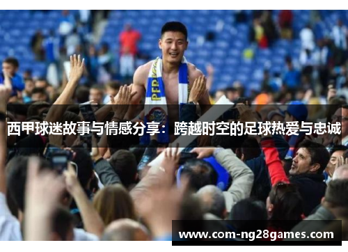 西甲球迷故事与情感分享：跨越时空的足球热爱与忠诚