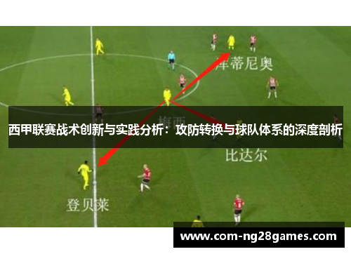 西甲联赛战术创新与实践分析:攻防转换与球队体系的深度剖析 西甲联赛战术创新与实践分析:攻防转换与球队体系的深度剖析