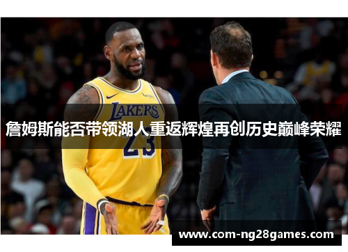 詹姆斯能否带领湖人重返辉煌再创历史巅峰荣耀 詹姆斯能否带领湖人重返辉煌再创历史巅峰荣耀