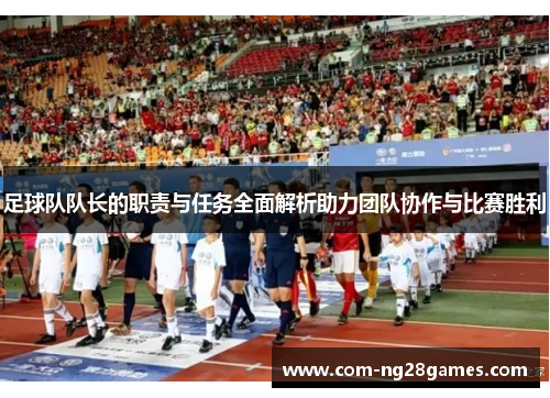 足球队队长的职责与任务全面解析助力团队协作与比赛胜利
