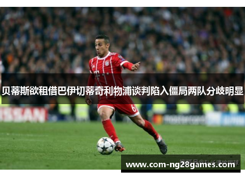 贝蒂斯欲租借巴伊切蒂奇利物浦谈判陷入僵局两队分歧明显