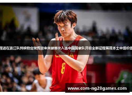 程进在浙江队持续稳定发挥迎来突破首次入选中国国家队开启全新征程展现本土中场价值