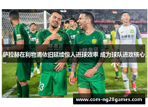 萨拉赫在利物浦依旧延续惊人进球效率 成为球队进攻核心