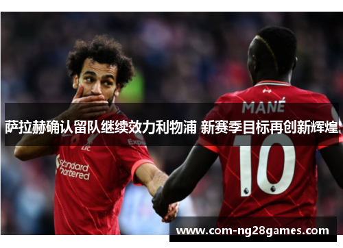 萨拉赫确认留队继续效力利物浦 新赛季目标再创新辉煌