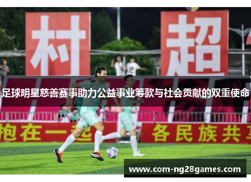 足球明星慈善赛事助力公益事业筹款与社会贡献的双重使命