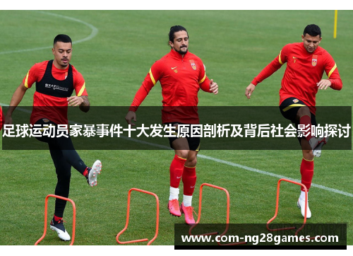 足球运动员家暴事件十大发生原因剖析及背后社会影响探讨