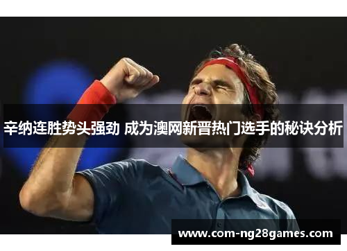 辛纳连胜势头强劲 成为澳网新晋热门选手的秘诀分析