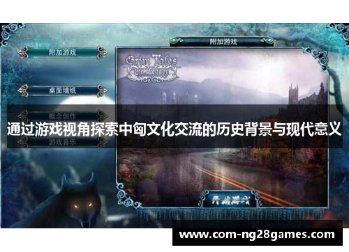 通过游戏视角探索中匈文化交流的历史背景与现代意义