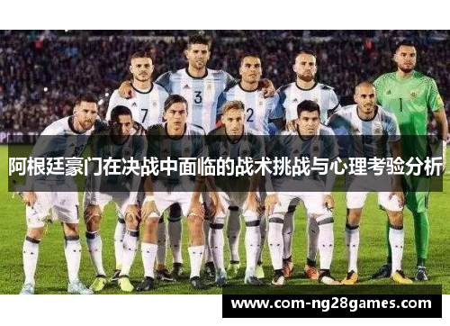 阿根廷豪门在决战中面临的战术挑战与心理考验分析