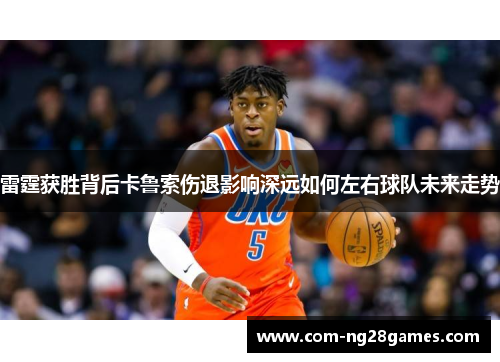 雷霆获胜背后卡鲁索伤退影响深远如何左右球队未来走势