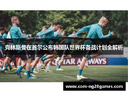 克林斯曼在首尔公布韩国队世界杯备战计划全解析