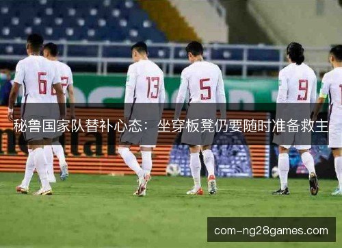 秘鲁国家队替补心态:坐穿板凳仍要随时准备救主 秘鲁国家队替补心态:坐穿板凳仍要随时准备救主