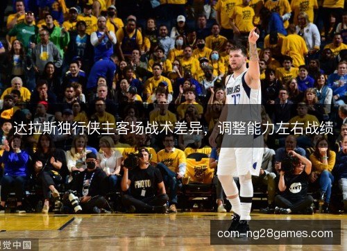 达拉斯独行侠主客场战术差异，调整能力左右战绩