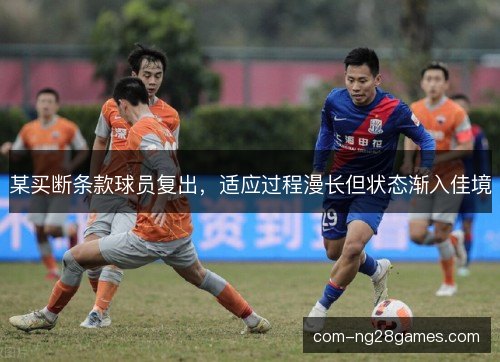 某买断条款球员复出，适应过程漫长但状态渐入佳境